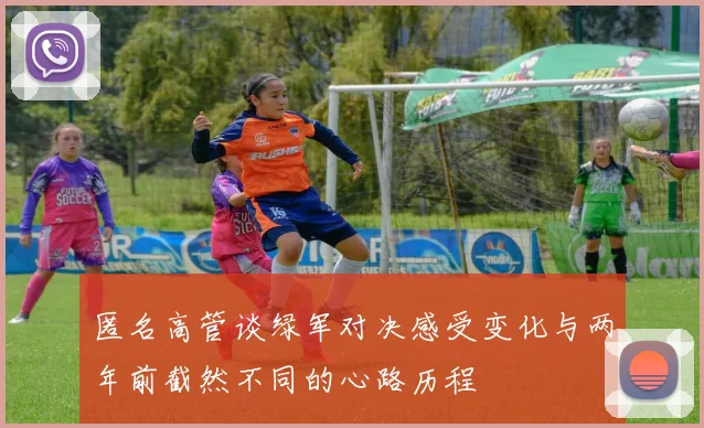 匿名高管谈绿军对决感受变化与两年前截然不同的心路历程