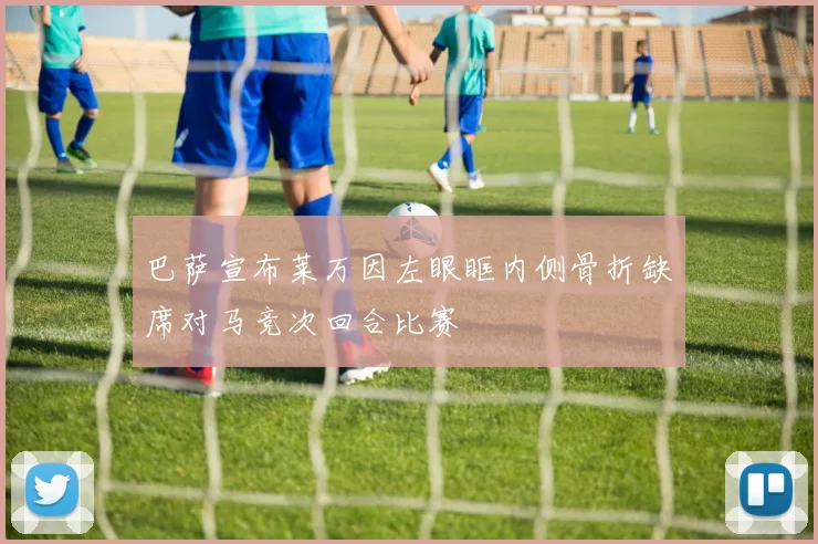 巴萨宣布莱万因左眼眶内侧骨折缺席对马竞次回合比赛