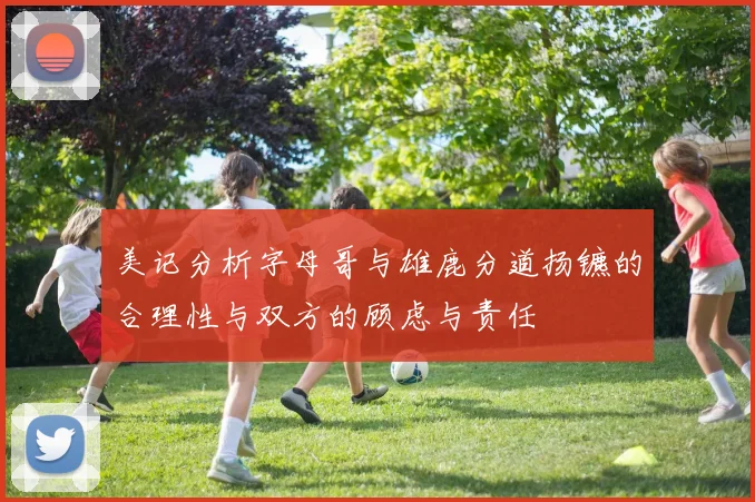 美记分析字母哥与雄鹿分道扬镳的合理性与双方的顾虑与责任