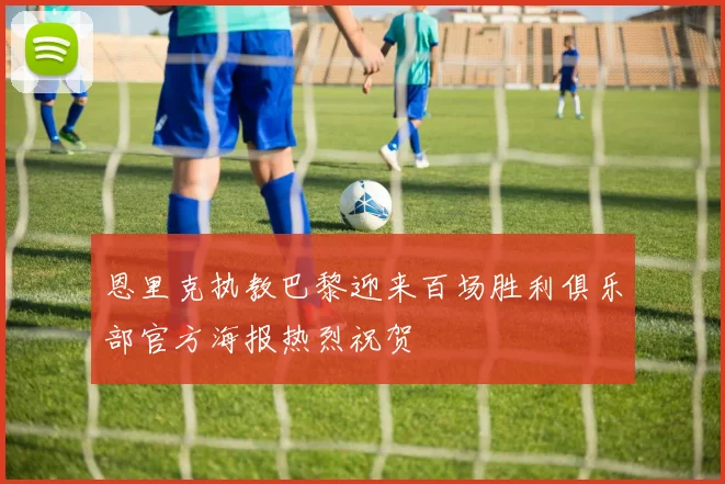 恩里克执教巴黎迎来百场胜利俱乐部官方海报热烈祝贺
