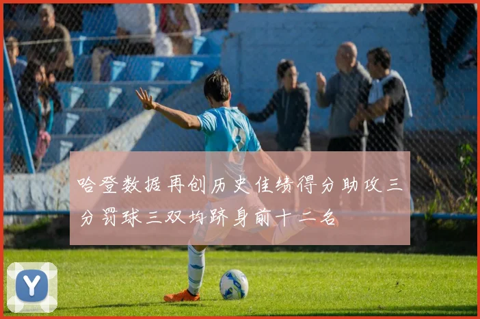 哈登数据再创历史佳绩得分助攻三分罚球三双均跻身前十二名