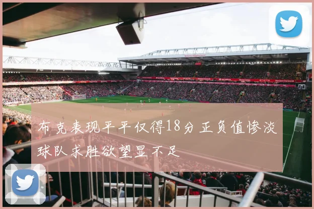 布克表现平平仅得18分正负值惨淡球队求胜欲望显不足