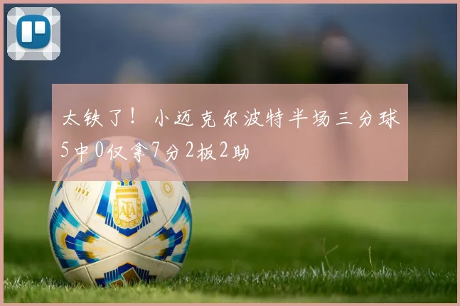 太铁了！小迈克尔波特半场三分球5中0仅拿7分2板2助