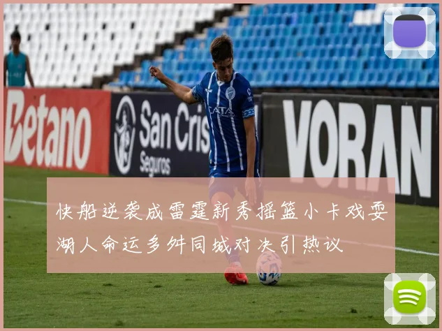 快船逆袭成雷霆新秀摇篮小卡戏耍湖人命运多舛同城对决引热议