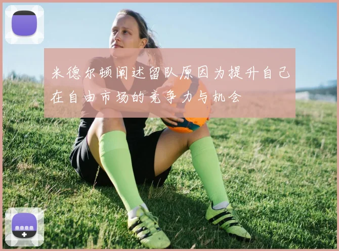 米德尔顿阐述留队原因为提升自己在自由市场的竞争力与机会