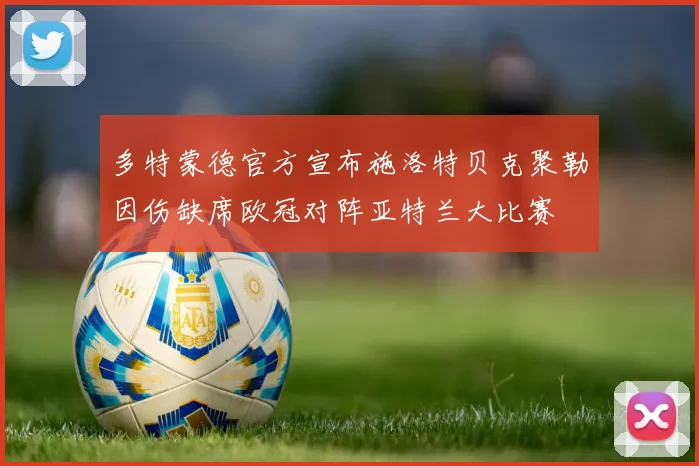 多特蒙德官方宣布施洛特贝克聚勒因伤缺席欧冠对阵亚特兰大比赛