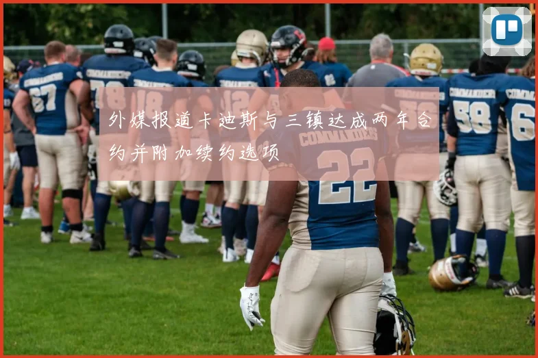 外媒报道卡迪斯与三镇达成两年合约并附加续约选项