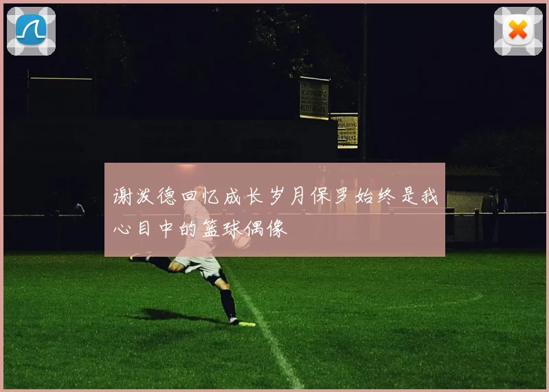 谢泼德回忆成长岁月保罗始终是我心目中的篮球偶像