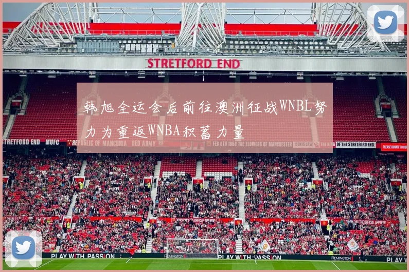 韩旭全运会后前往澳洲征战WNBL努力为重返WNBA积蓄力量