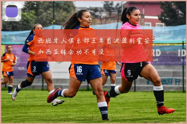 西班牙人俱乐部五年首次盈利霍安加西亚转会功不可没