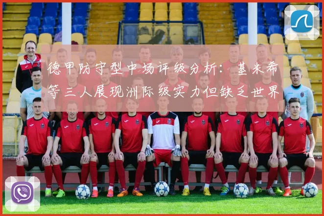 德甲防守型中场评级分析：基米希等三人展现洲际级实力但缺乏世界级球员