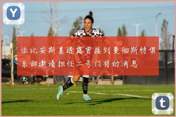 法比安斯基透露曾接到曼彻斯特俱乐部邀请担任二号门将的消息