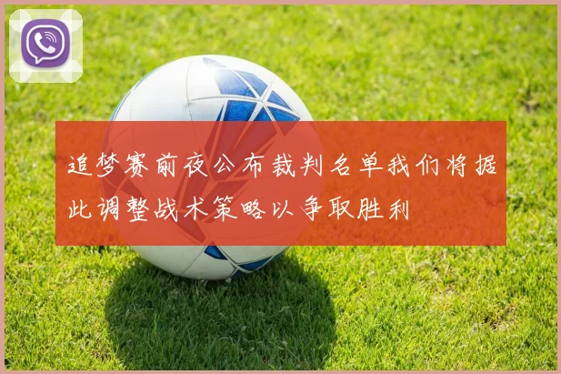 追梦赛前夜公布裁判名单我们将据此调整战术策略以争取胜利