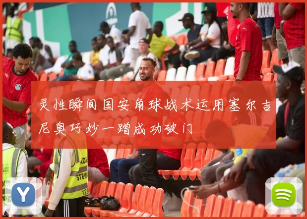 灵性瞬间国安角球战术运用塞尔吉尼奥巧妙一蹭成功破门